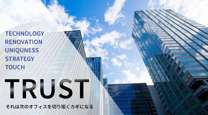 TECHNOLOGY/RENOVATION/UNIQUENESS/STRATEGY/TOUCH/TRUST/それは次のオフィスを切り拓く鍵になる