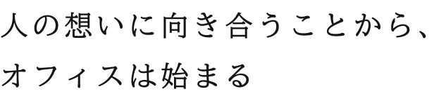 人の想いに向き合うことから、オフィスは始まる